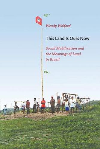Cover image for This Land Is Ours Now: Social Mobilization and the Meanings of Land in Brazil