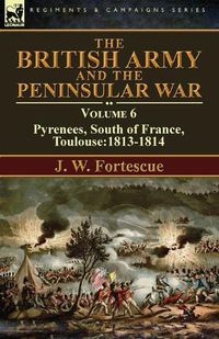 Cover image for The British Army and the Peninsular War: Volume 6-Pyrenees, South of France, Toulouse:1813-1814