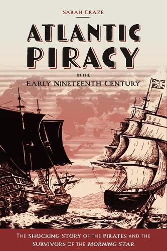 Cover image for Atlantic Piracy in the Early Nineteenth Century: The Shocking Story of the Pirates and the Survivors of the Morning Star