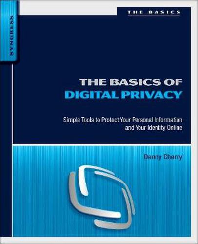 Cover image for The Basics of Digital Privacy: Simple Tools to Protect Your Personal Information and Your Identity Online