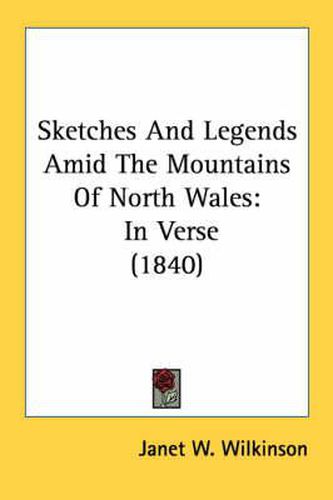 Cover image for Sketches and Legends Amid the Mountains of North Wales: In Verse (1840)