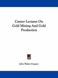 Cover image for Cantor Lectures on Gold Mining and Gold Production