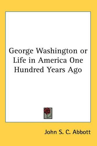 Cover image for George Washington or Life in America One Hundred Years Ago