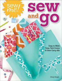 Cover image for Sew Me! Sew and Go: Easy-to-Make Totes, Tech Covers, and Other Carry-Alls