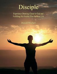 Cover image for Disciple: Experience Drawing Closer to God and Fulfilling His Fruitful Plan for Your Life