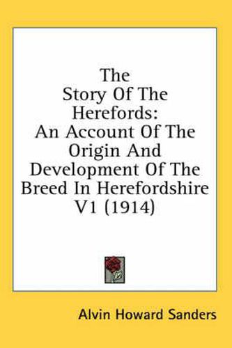 The Story of the Herefords: An Account of the Origin and Development of the Breed in Herefordshire V1 (1914)