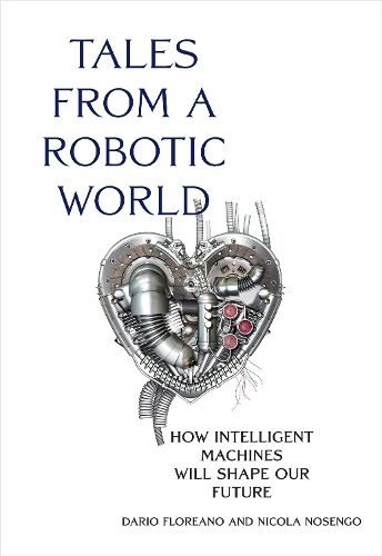 Cover image for Tales from a Robotic World: How Intelligent Machines Will Shape Our Future