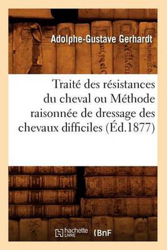 Cover image for Traite Des Resistances Du Cheval Ou Methode Raisonnee de Dressage Des Chevaux Difficiles (Ed.1877)