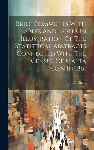 Cover image for Brief Comments With Tables And Notes In Illustration Of The Statistical Abstracts Connected With The Census Of Malta Taken In 1861