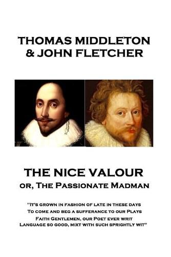 Thomas Middleton - The Nice Valour or, The Passionate Madman: It's grown in fashion of late in these days, To come and beg a sufferance to our Plays Faith Gentlemen, our Poet ever writ Language so good, mixt with such sprightly wit