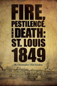 Cover image for Fire, Pestilence, and Death: St. Louis, 1849