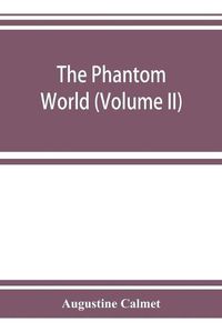 Cover image for The phantom world, or, The philosophy of spirits, apparitions (Volume II)