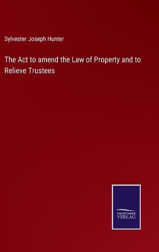 Cover image for The Act to amend the Law of Property and to Relieve Trustees