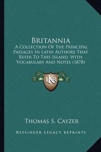 Cover image for Britannia: A Collection of the Principal Passages in Latin Authors That Refer to This Island, with Vocabulary and Notes (1878)