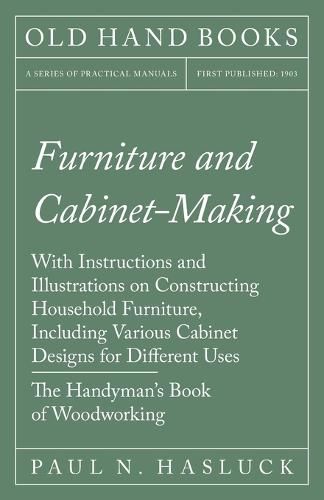Cover image for Furniture and Cabinet-Making - With Instructions and Illustrations on Constructing Household Furniture, Including Various Cabinet Designs for Different Uses - The Handyman's Book of Woodworking
