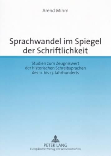 Sprachwandel Im Spiegel Der Schriftlichkeit: Studien Zum Zeugniswert Der Historischen Schreibsprachen Des 11. Bis 17. Jahrhunderts