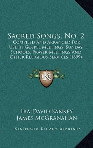 Sacred Songs, No. 2: Compiled and Arranged for Use in Gospel Meetings, Sunday Schools, Prayer Meetings and Other Religious Services (1899)