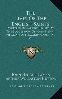 Cover image for The Lives of the English Saints: Written by Various Hands at the Suggestion of John Henry Newman, Afterwards Cardinal V6