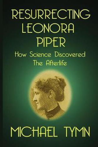 Cover image for Resurrecting Leonora Piper: How Science Discovered the Afterlife