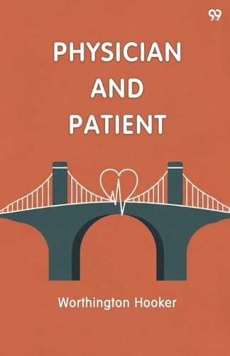 Cover image for Physician And PatientOr, A Practical View Of The Mutual Duties, Relations And Interests Of The Medical Profession And The Community (Edition1)