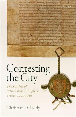 Cover image for Contesting the City: The Politics of Citizenship in English Towns, 1250 - 1530