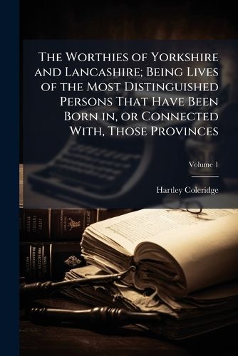 Cover image for The Worthies of Yorkshire and Lancashire; Being Lives of the Most Distinguished Persons That Have Been Born In, or Connected With, Those Provinces
