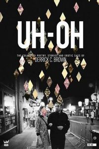 Cover image for Uh-Oh: The Collected Poetry, Stories and Erotic Sass of Derrick C. Brown