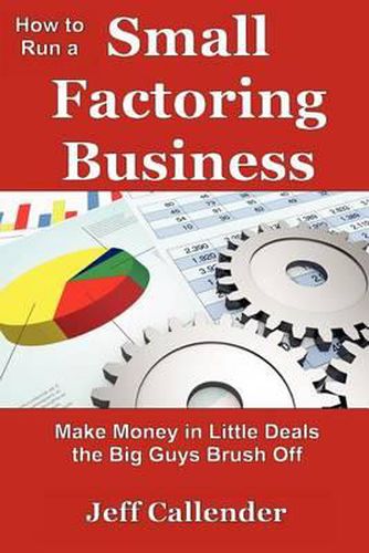 Cover image for How to Run a Small Factoring Business: Make Money in Little Deals the Big Guys Brush Off