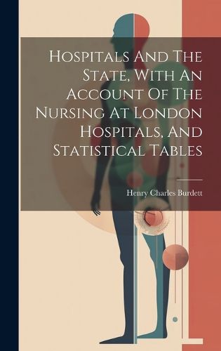 Cover image for Hospitals And The State, With An Account Of The Nursing At London Hospitals, And Statistical Tables