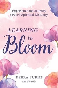 Cover image for Learning to Bloom: Experience the Journey toward Spiritual Maturity