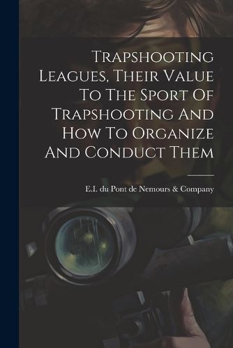 Cover image for Trapshooting Leagues, Their Value To The Sport Of Trapshooting And How To Organize And Conduct Them