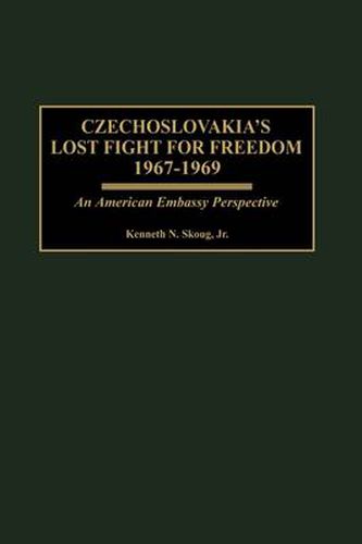 Cover image for Czechoslovakia's Lost Fight for Freedom, 1967-1969: An American Embassy Perspective