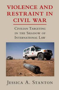 Cover image for Violence and Restraint in Civil War: Civilian Targeting in the Shadow of International Law