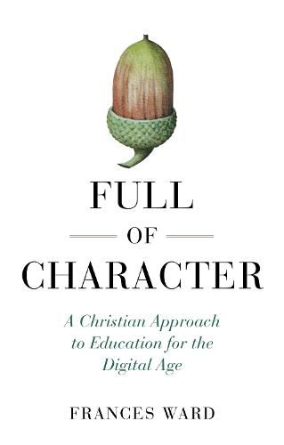 Full of Character: A Christian Approach to Education for the Digital Age