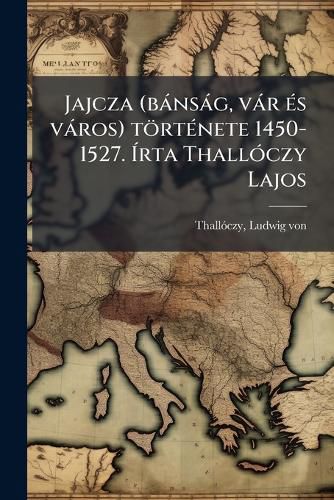 Cover image for Jajcza (B NS G, V R S V Ros) T Rt Nete 1450-1527. Rta Thall Czy Lajos