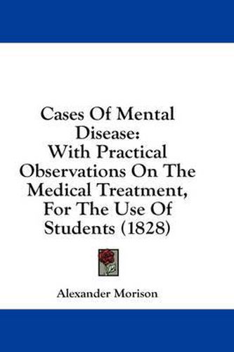 Cover image for Cases of Mental Disease: With Practical Observations on the Medical Treatment, for the Use of Students (1828)