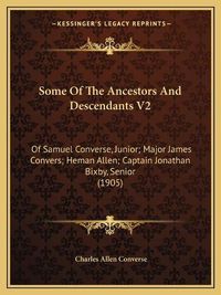 Cover image for Some of the Ancestors and Descendants V2: Of Samuel Converse, Junior; Major James Convers; Heman Allen; Captain Jonathan Bixby, Senior (1905)