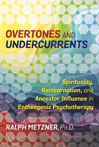 Cover image for Overtones and Undercurrents: Spirituality, Reincarnation, and Ancestor Influence in Entheogenic Psychotherapy