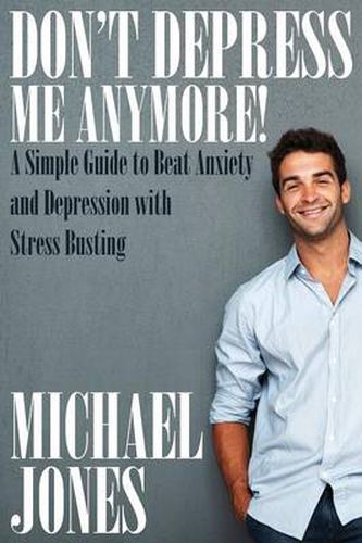 Cover image for Don't Depress Me Anymore! a Simple Guide to Beat Anxiety and Depression with Stress Busting: A Simple Guide to Beat Anxiety and Depression with Stress