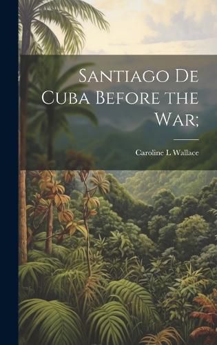 Cover image for Santiago de Cuba Before the War;