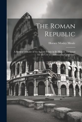 Cover image for The Roman Republic; a Review of Some of the Salient Points in Its History, Designed for the Use of Examination Candidates