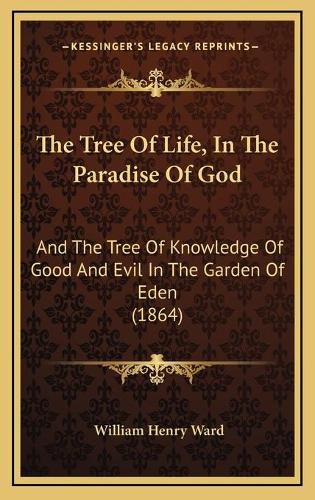 Cover image for The Tree of Life, in the Paradise of God: And the Tree of Knowledge of Good and Evil in the Garden of Eden (1864)