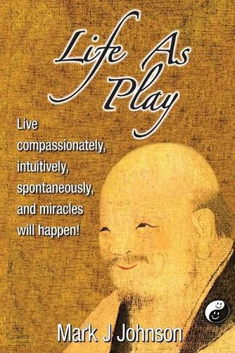 Cover image for Life As Play: Live compassionately, intuitively, spontaneously, and miracles will happen!