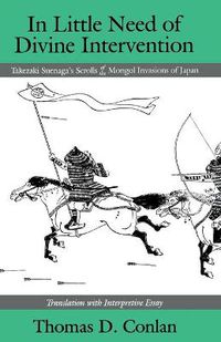 Cover image for In Little Need of Divine Intervention: Takezaki Suenaga's Scrolls of the Mongol Invasions of Japan