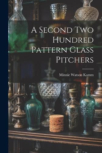 Cover image for A Second Two Hundred Pattern Glass Pitchers