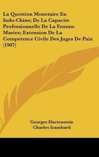 Cover image for La Question Monetaire En Indo-Chine; de La Capacite Professionnelle de La Femme Mariee; Extension de La Competence Civile Des Juges de Paix (1907)