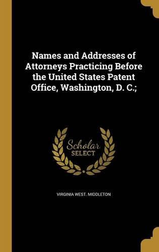 Cover image for Names and Addresses of Attorneys Practicing Before the United States Patent Office, Washington, D. C.;