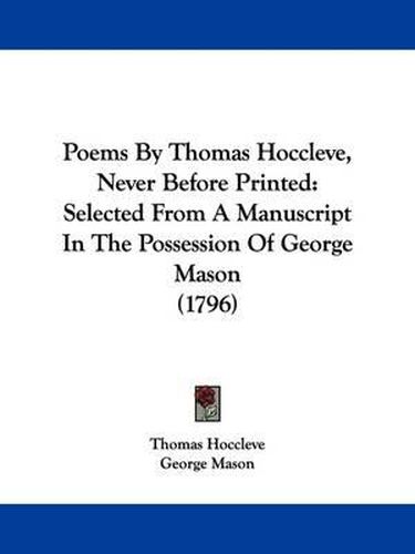 Cover image for Poems By Thomas Hoccleve, Never Before Printed: Selected From A Manuscript In The Possession Of George Mason (1796)