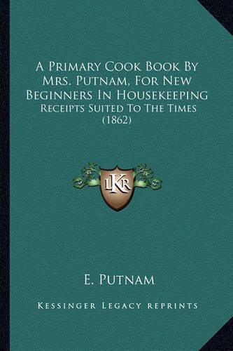 Cover image for A Primary Cook Book by Mrs. Putnam, for New Beginners in Housekeeping: Receipts Suited to the Times (1862)