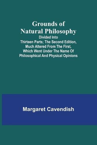 Grounds of Natural Philosophy: Divided into Thirteen Parts; The Second Edition, much altered from the First, which went under the Name of Philosophical and Physical Opinions